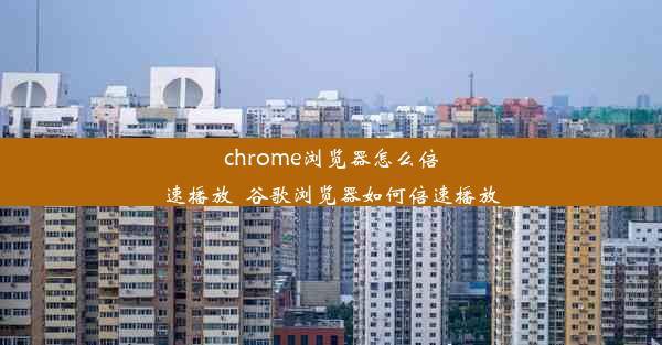 chrome浏览器怎么倍速播放_谷歌浏览器如何倍速播放