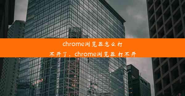 chrome浏览器怎么打不开了、chrome浏览器 打不开