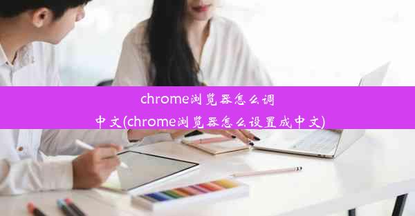 chrome浏览器怎么调中文(chrome浏览器怎么设置成中文)