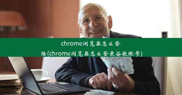 chrome浏览器怎么登陆(chrome浏览器怎么登录谷歌账号)