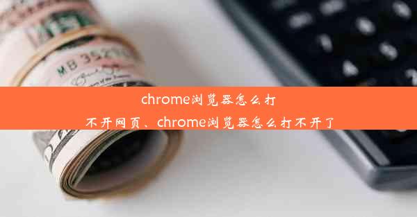 chrome浏览器怎么打不开网页、chrome浏览器怎么打不开了