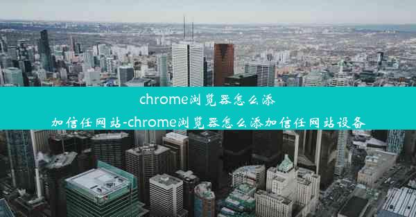 chrome浏览器怎么添加信任网站-chrome浏览器怎么添加信任网站设备