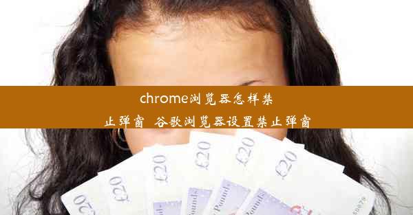 chrome浏览器怎样禁止弹窗_谷歌浏览器设置禁止弹窗