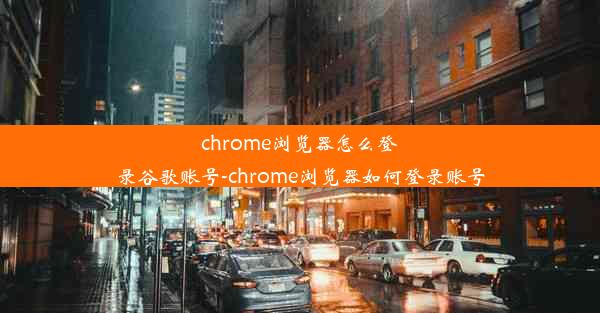 chrome浏览器怎么登录谷歌账号-chrome浏览器如何登录账号