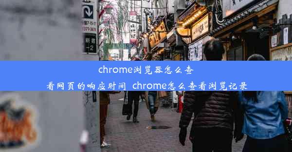 chrome浏览器怎么查看网页的响应时间_chrome怎么查看浏览记录