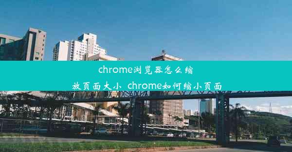 chrome浏览器怎么缩放页面大小_chrome如何缩小页面