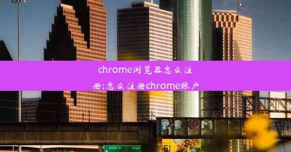 chrome浏览器怎么注册;怎么注册chrome账户