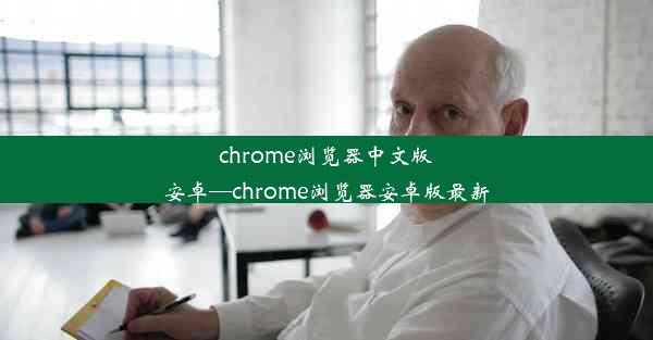 chrome浏览器中文版安卓—chrome浏览器安卓版最新