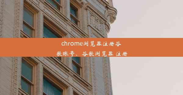 chrome浏览器注册谷歌账号、谷歌浏览器 注册