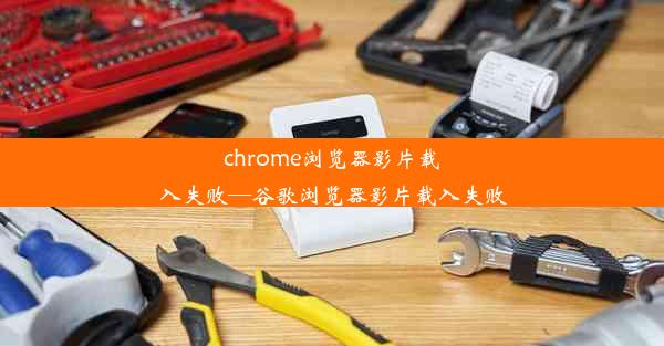 chrome浏览器影片载入失败—谷歌浏览器影片载入失败