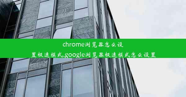 chrome浏览器怎么设置极速模式,google浏览器极速模式怎么设置