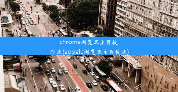 chrome浏览器主页被修改(google浏览器主页被改)