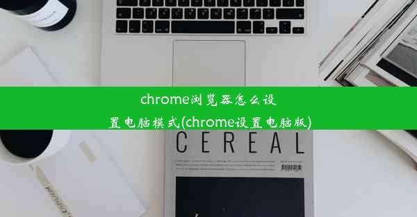 chrome浏览器怎么设置电脑模式(chrome设置电脑版)