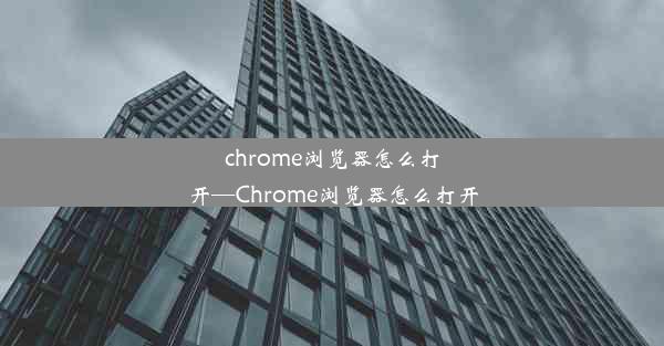 chrome浏览器怎么打开—Chrome浏览器怎么打开