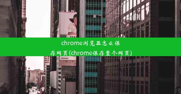 chrome浏览器怎么保存网页(chrome保存整个网页)