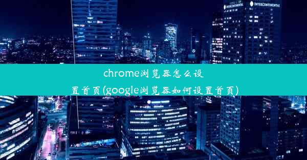 chrome浏览器怎么设置首页(google浏览器如何设置首页)