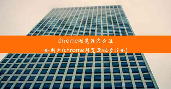 chrome浏览器怎么注册用户(chrome浏览器账号注册)