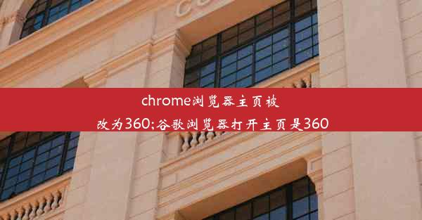 chrome浏览器主页被改为360;谷歌浏览器打开主页是360