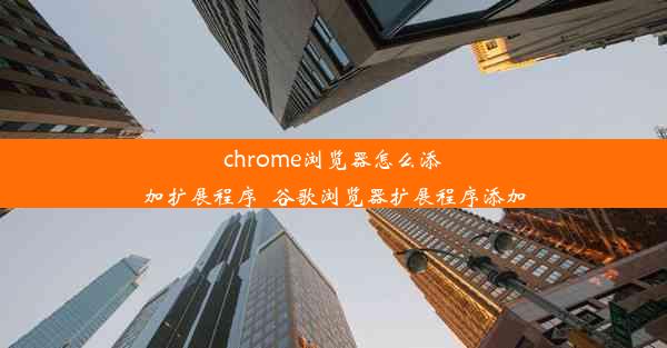 chrome浏览器怎么添加扩展程序_谷歌浏览器扩展程序添加