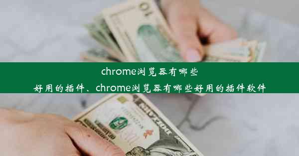 chrome浏览器有哪些好用的插件、chrome浏览器有哪些好用的插件软件