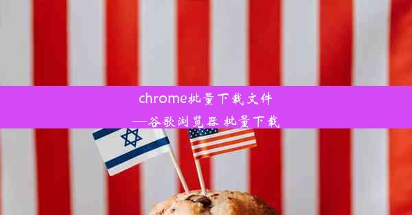 chrome批量下载文件—谷歌浏览器 批量下载