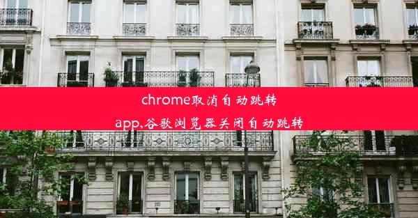 chrome取消自动跳转app,谷歌浏览器关闭自动跳转