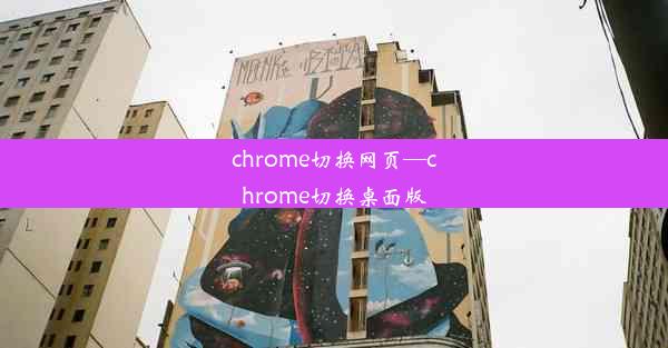 chrome切换网页—chrome切换桌面版