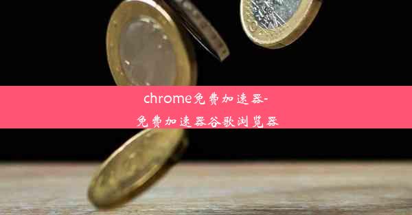 chrome免费加速器-免费加速器谷歌浏览器