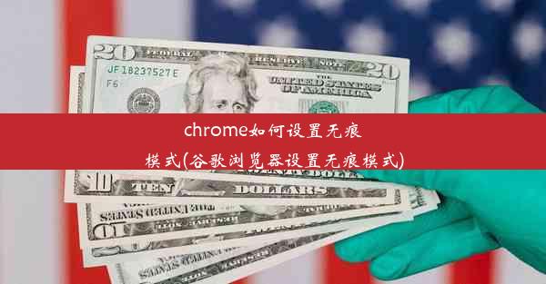 chrome如何设置无痕模式(谷歌浏览器设置无痕模式)