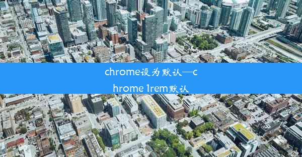 chrome设为默认—chrome 1rem默认