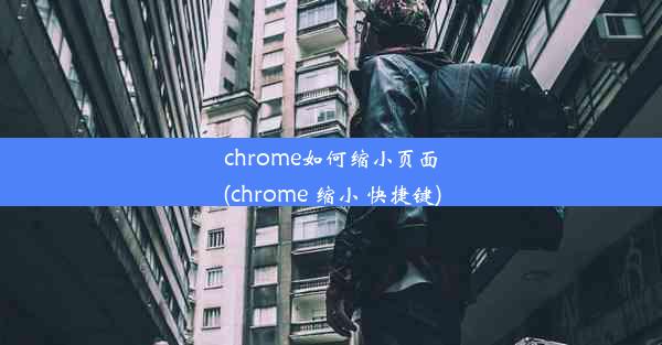 chrome如何缩小页面(chrome 缩小 快捷键)