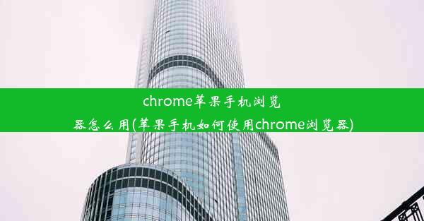 chrome苹果手机浏览器怎么用(苹果手机如何使用chrome浏览器)