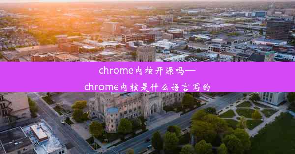 chrome内核开源吗—chrome内核是什么语言写的