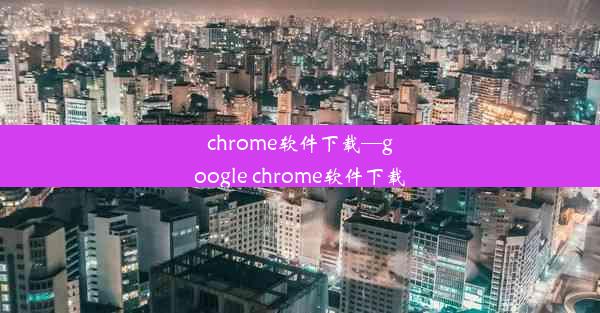 chrome软件下载—google chrome软件下载