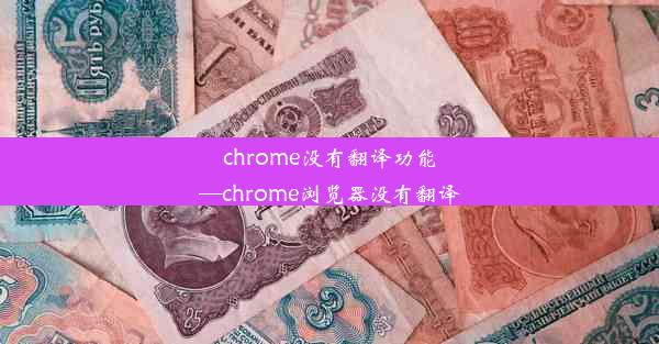 chrome没有翻译功能—chrome浏览器没有翻译