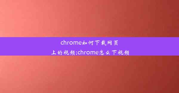 chrome如何下载网页上的视频;chrome怎么下视频