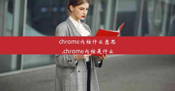 chrome内核什么意思,chrome内核是什么