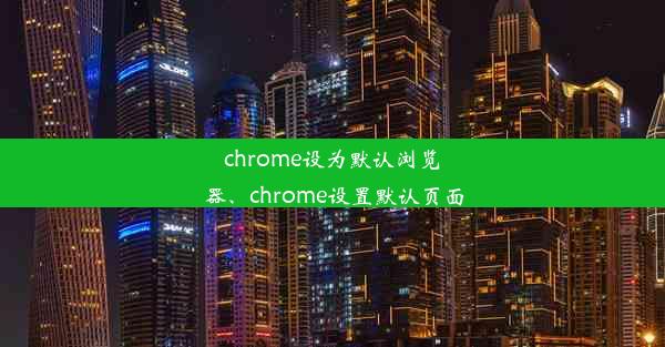 chrome设为默认浏览器、chrome设置默认页面