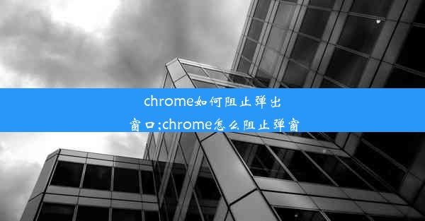 chrome如何阻止弹出窗口;chrome怎么阻止弹窗