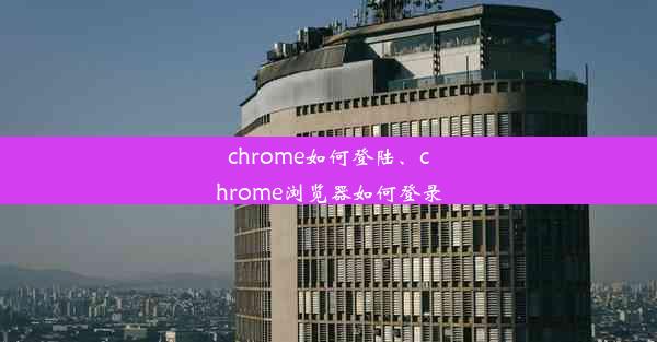 chrome如何登陆、chrome浏览器如何登录