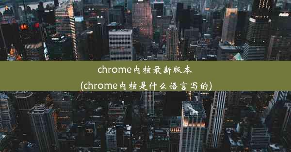 chrome内核最新版本(chrome内核是什么语言写的)