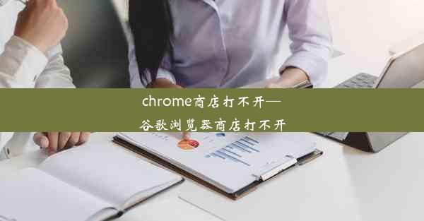 chrome商店打不开—谷歌浏览器商店打不开