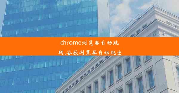 chrome浏览器自动跳转,谷歌浏览器自动跳出