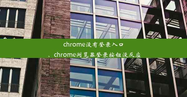 chrome没有登录入口、chrome浏览器登录按钮没反应