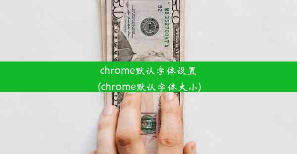 chrome默认字体设置(chrome默认字体大小)