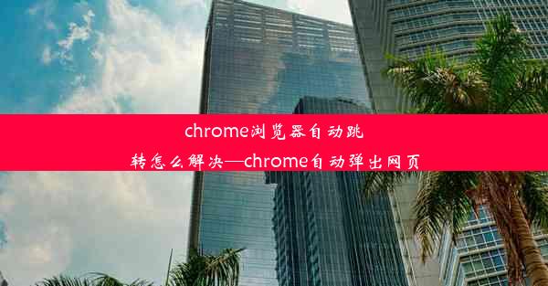 chrome浏览器自动跳转怎么解决—chrome自动弹出网页