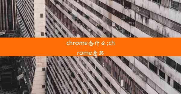 chrome念什么;chrome意思