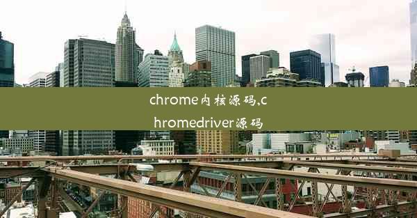 chrome内核源码,chromedriver源码