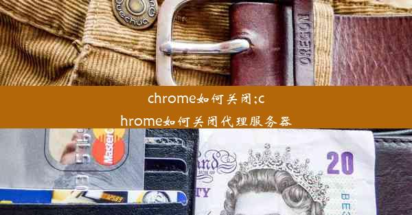 chrome如何关闭;chrome如何关闭代理服务器