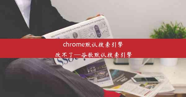 chrome默认搜索引擎改不了—谷歌默认搜索引擎